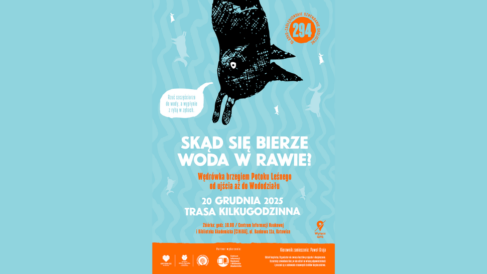 Plakat w odcieniach jasnoniebieskiego przedstawiający stylizowaną, czarną, odwróconą rybę zawieszoną nad falującym tłem przypominającym wodę. W białej chmurce dialogowej obok ryby widnieje tekst: „Rzuć szczęściarza do wody, a wypłynie z rybą w zębach.” Centralnie umieszczony biały i pomarańczowy napis informuje o wydarzeniu: „Skąd się bierze woda w Rawie? Wędrówka brzegiem Potoku Leśnego od ujścia aż do Wododziału. 20 grudnia 2025. Trasa kilkugodzinna. Zbiórka: godz. 10.00 w Centrum Informacji Naukowej i Bibliotece Akademickiej (CINiBA), ul. Bankowa 11a, Katowice.” W prawym dolnym rogu znajduje się pomarańczowe logo akcji „Wyłącz GPS”. Na dole plakatu, na pomarańczowym pasie, widnieją logotypy partnerów oraz informacja o kierowniku wydarzenia: „Kierownik zamieszania: Paweł Graja.”