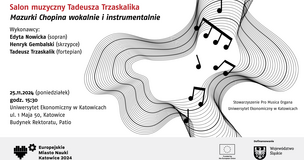 Plakat promujący wydarzenie muzyczne pt. „Salon muzyczny Tadeusza Trzaskalika – Mazurki Chopina wokalnie i instrumentalnie”. Wykonawcy: Edyta Nowicka (sopran), Henryk Gembalski (skrzypce), Tadeusz Trzaskalik (fortepian). Wydarzenie odbędzie się 25 listopada 2024 r. (poniedziałek) o godz. 15:30 w patio budynku Rektoratu Uniwersytetu Ekonomicznego w Katowicach, ul. 1 Maja 50. Tło plakatu stanowią dynamiczne, czarne fale i nuty muzyczne. Na dole logotypy: Europejskie Miasto Nauki Katowice 2024, Unia Europejska oraz Województwo Śląskie.