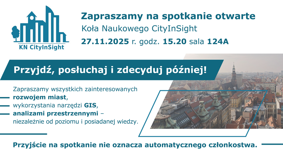 Grafika promuje otwarte spotkanie Koła Naukowego CityInSight. U góry znajduje się logo koła przedstawiające stylizowaną miejską zabudowę oraz napis „KN CityInSight”. Obok widnieje informacja: „Zapraszamy na spotkanie otwarte Koła Naukowego CityInSight 27.11.2025 r. godz. 15.20 sala 124A”. Poniżej, na ciemnym tle, umieszczono hasło „Przyjdź, posłuchaj i zdecyduj później!”. W dalszej części znajduje się zaproszenie dla osób zainteresowanych rozwojem miast, wykorzystaniem narzędzi GIS oraz analizami przestrzennymi, niezależnie od poziomu posiadanej wiedzy. Po prawej stronie umieszczono jasne zdjęcie miasta z lotu ptaka, przedstawiające gęstą zabudowę i wieżę kościoła w tle. Na dole grafiki znajduje się informacja: „Przyjście na spotkanie nie oznacza automatycznego członkostwa.