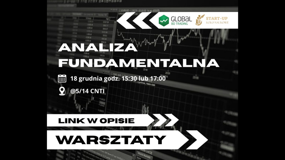 Plakat promujący warsztaty z analizy fundamentalnej organizowane przez Global BD Trading i Koło Naukowe Start-Up. Na czarno-białym tle z wykresami giełdowymi znajduje się tekst: ‘Analiza fundamentalna’, ‘18 grudnia godz. 15:30 lub 17:00’, ‘@5/14 CNTI’,