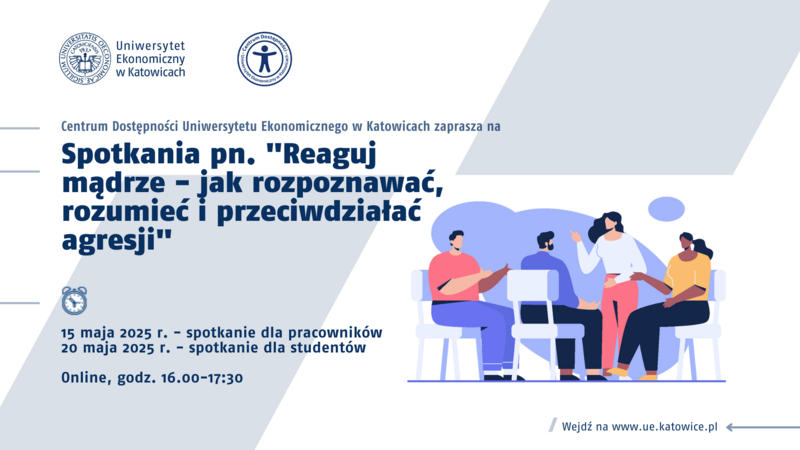 Plakat informacyjny Uniwersytetu Ekonomicznego w Katowicach zapowiadający dwa spotkania online organizowane przez Centrum Dostępności pod hasłem „Reaguj mądrze – jak rozpoznawać, rozumieć i przeciwdziałać agresji”. Po lewej stronie znajdują się logotypy uczelni i centrum dostępności, a poniżej informacje o terminach wydarzeń: 15 maja 2025 r. dla pracowników oraz 20 maja 2025 r. dla studentów, w godzinach 16:00–17:30. Po prawej stronie widnieje ilustracja grupy pięciu osób siedzących na krzesłach i prowadzących rozmowę – postacie są stylizowane graficznie. Na dole plakatu widnieje adres strony internetowej www.ue.katowice.pl.