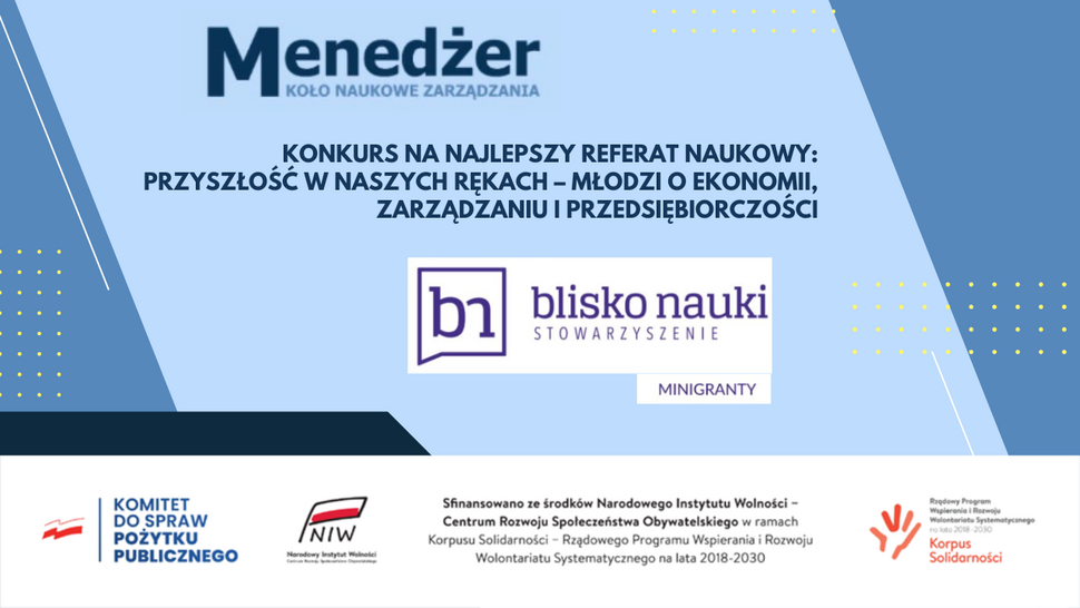 Plakat promujący konkurs naukowy organizowany przez Koło Naukowe Zarządzania „Menedżer”. Nagłówek brzmi: „Konkurs na najlepszy referat naukowy: Przyszłość w naszych rękach – młodzi o ekonomii, zarządzaniu i przedsiębiorczości”. Na środku znajduje się logo Stowarzyszenia „Blisko Nauki” oraz informacja o minigrantach. U dołu widoczne są logotypy instytucji wspierających, w tym Komitetu do Spraw Pożytku Publicznego, Narodowego Instytutu Wolności oraz programu Korpus Solidarności.