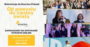 Plakat rekrutacyjny Enactus Poland. Po lewej stronie znajduje się tekst: ‘Rekrutacja do Enactus Poland. Od pomysłu do zmiany świata’. Poniżej logo Enactus oraz informacja: ‘Zapraszamy na spotkanie otwarte online. 26 listopada 2025, 14:00–14:45, link w opisie’. Po prawej stronie umieszczone są kolorowe zdjęcia młodych osób biorących udział w wydarzeniach Enactus: grupa studentów pozujących do wspólnej fotografii, osoba mówiąca do mikrofonu, uczestnicy świętujący z rękami w górze oraz tancerka w stroju inspirowanym kulturą ludową.