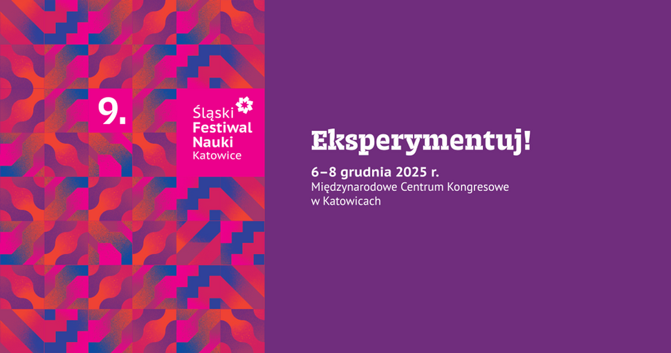 Grafika promocyjna 9. Śląskiego Festiwalu Nauki w Katowicach. Lewa część obrazu jest wypełniona kolorowym, geometrycznym wzorem w odcieniach różu, pomarańczu, fioletu i niebieskiego. Na różowym prostokącie widnieje napis: „9. Śląski Festiwal Nauki Katowice”. Prawa część ma fioletowe tło z białym hasłem „Eksperymentuj!” oraz informacją o wydarzeniu: „6–8 grudnia 2025 r., Międzynarodowe Centrum Kongresowe w Katowicach”.