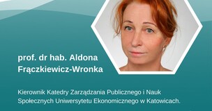 rof. dr hab. Aldona Frączkiewicz-Wronka, Kierownik Katedry Zarządzania Publicznego i Nauk Społecznych na Uniwersytecie Ekonomicznym w Katowicach