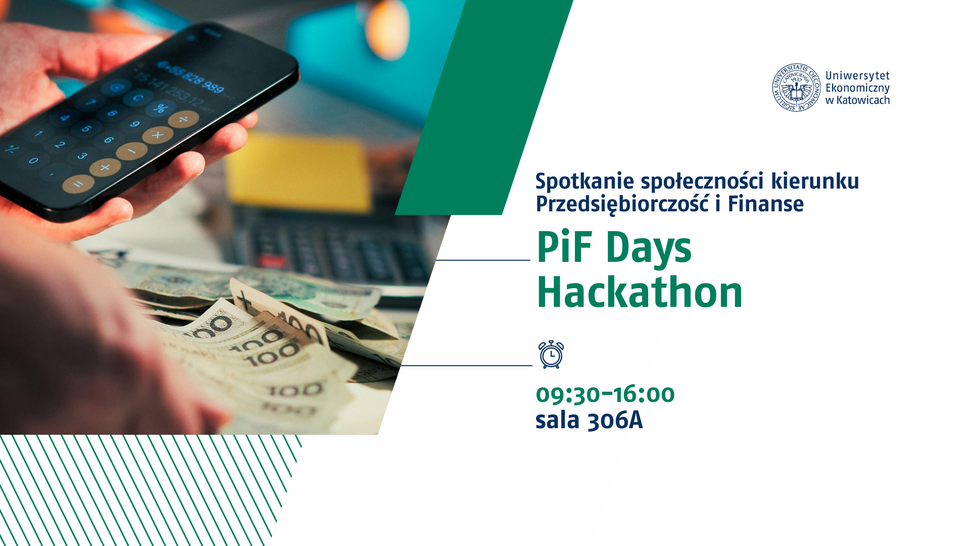Plakat promujący wydarzenie „PiF Days” organizowane przez Uniwersytet Ekonomiczny w Katowicach. Po lewej stronie zdjęcie dłoni trzymającej smartfon z włączonym kalkulatorem, na biurku leżą banknoty o nominale 100 zł i kalkulator. Po prawej stronie na jasnym tle logo uczelni oraz tekst: „Spotkanie społeczności kierunku Przedsiębiorczość i Finanse – PiF Days”. Podano godziny 09:30–16:00 oraz salę 306A.